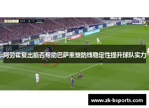 阿劳霍复出能否帮助巴萨重塑防线稳定性提升球队实力 阿劳霍复出能否帮助巴萨重塑防线稳定性提升球队实力