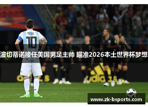 波切蒂诺接任美国男足主帅 瞄准2026本土世界杯梦想 波切蒂诺接任美国男足主帅 瞄准2026本土世界杯梦想